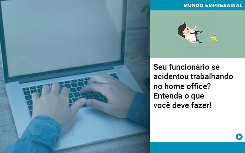 Seu funcionário se acidentou trabalhando no home office? Entenda o que você deve fazer!